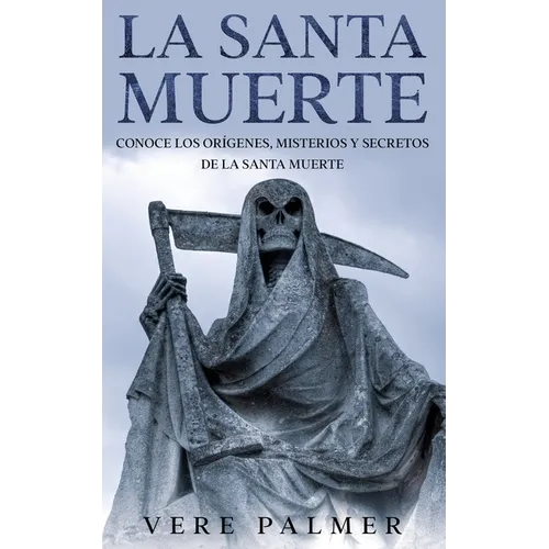 La Santa Muerte: Conoce los Orígenes, Misterios y Secretos de la Santa Muerte