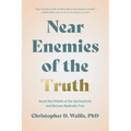 Near Enemies of the Truth: Avoid the Pitfalls of the Spiritual Life and Become Radically Free