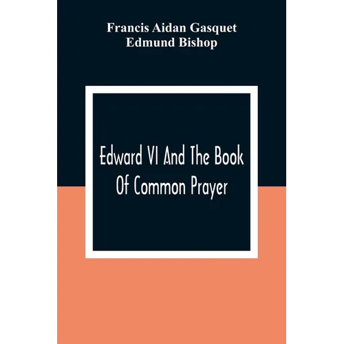Edward VI And The Book Of Common Prayer: An Examination Into Its Origin And Early History With An Appendix Of Unpublished Documents