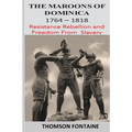 The Maroons of Dominica 1764 - 1818: Resistance Rebellion and Freedom From Slavery