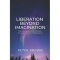 Liberation Beyond Imagination: Discovering Spiritual Freedom Through the Truth of Experience