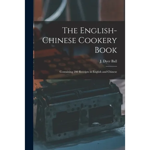 The English-Chinese Cookery Book: Containing 200 Receipts in English and Chinese