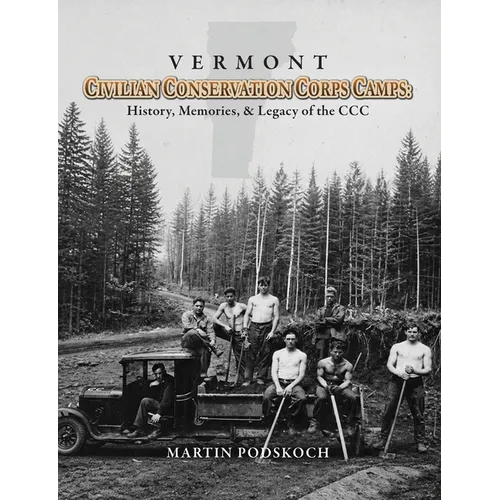 Vermont Civilian Conservation Corps Camps: History, Memories & Legacy of the CCC