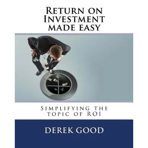 Return on Investment Made Easy: Simplifying the Topic of Roi