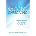 Sacred Caregiving: Spiritual Solutions for Providing End-Of-Life Care