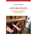 A Pilgrim People: Becoming a Catholic Peace Church