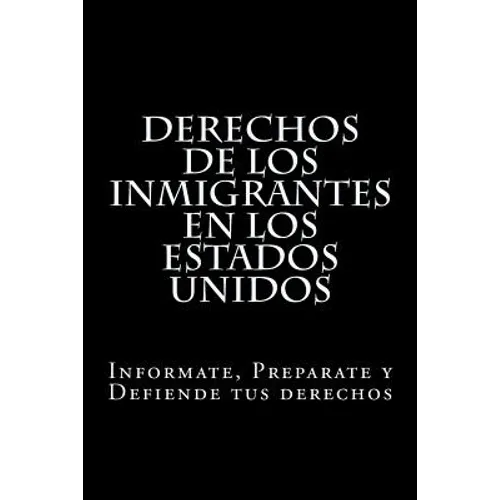 Derechos de los Inmigrantes en los Estados Unidos: Informate, Preparate y Defiende tus derechos