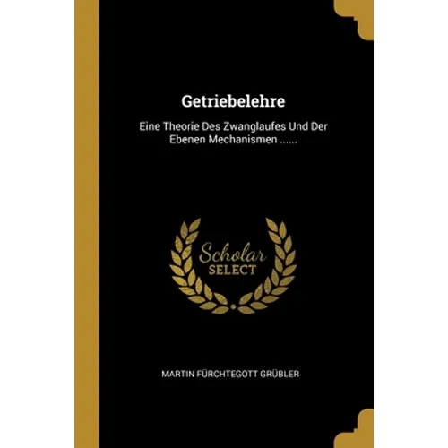 Getriebelehre: Eine Theorie Des Zwanglaufes Und Der Ebenen Mechanismen ......