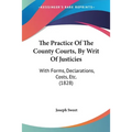 The Practice Of The County Courts, By Writ Of Justicies: With Forms, Declarations, Costs, Etc. (1828)