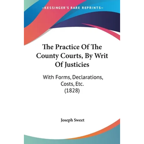 The Practice Of The County Courts, By Writ Of Justicies: With Forms, Declarations, Costs, Etc. (1828)