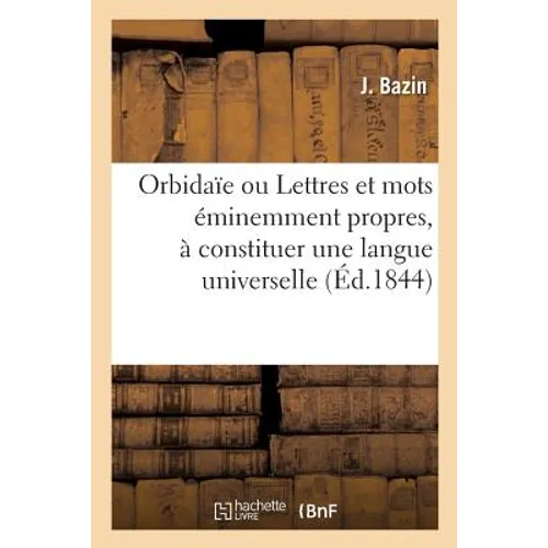 Orbidaïe Ou Lettres Et Mots Éminemment Propres, À Constituer Une Langue Universelle: Éléments de la Grammaire Française, Des Notions Générales de la G