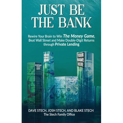 Just Be The Bank: Rewire Your Brain to Win The Money Game, Beat Wall Street and Make Double-Digit Returns through Private Lending