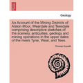 An Account of the Mining Districts of Alston Moor, Weardale and Teesdale Comprising Descriptive Sketches of the Scenery, Antiquities, Geology and Mini