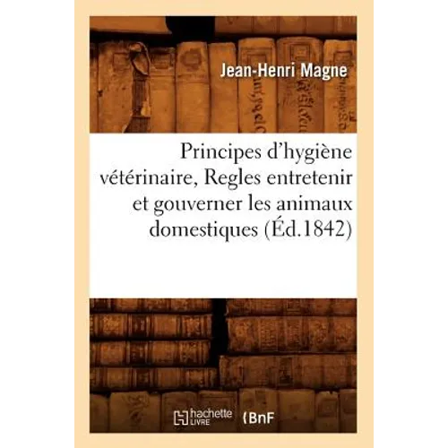 Principes d'Hygiène Vétérinaire, Regles Entretenir Et Gouverner Les Animaux Domestiques (Éd.1842)