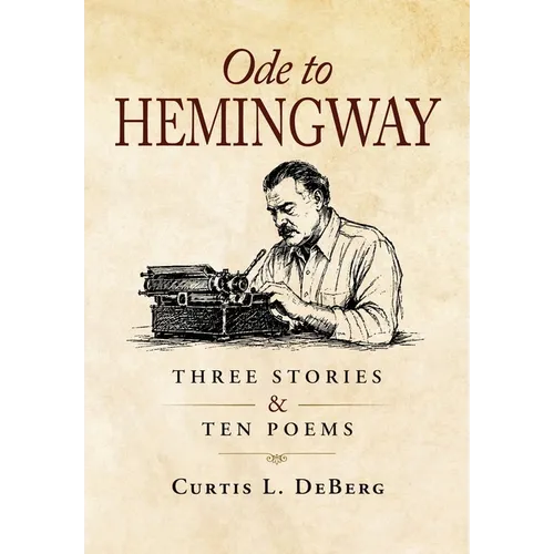 Ode to Hemingway: Three Stories & Ten Poems