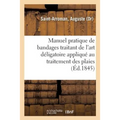 Manuel Pratique de Bandages Traitant de l'Art Déligatoire Appliqué Au Traitement Des Plaies: de la Description Des Appareils Et Bandages