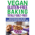 Vegan Gluten-Free Baking: Totally Guilt-Free!: Healthy and Delicious, 100% Vegan and Gluten-Free Dessert Recipes You Will Love