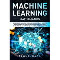 Machine Learning Mathematics: Study Deep Learning Through Data Science. How to Build Artificial Intelligence Through Concepts of Statistics, Algorit