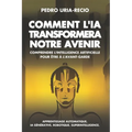 Comment l'IA Transformera Notre Avenir: Comprendre l'Intelligence Artificielle pour être à l'avant-garde. Apprentissage automatique. IA Générative. Ro