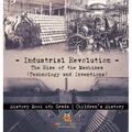 Industrial Revolution: The Rise of the Machines (Technology and Inventions) - History Book 6th Grade Children's History