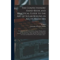The Confectioners' Hand-book and Practical Guide to the Art of Sugar Boiling in All Its Branches: the Manufacture of Creams, Fondants, Liqueurs, Pasti