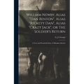 William Newby, Alias "Dan Benton", Alias "Rickety Dan", Alias "Crazy Jack", or The Soldier's Return; a True and Wonderful Story of Mistaken Identity