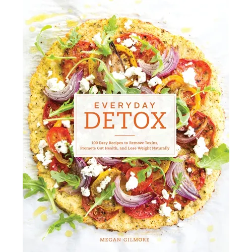 Everyday Detox: 100 Easy Recipes to Remove Toxins, Promote Gut Health, and Lose Weight Naturally[a Cookbook]