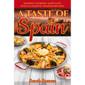 A Taste of Spain: Traditional Spanish Cooking Made Easy with Authentic Spanish Recipes