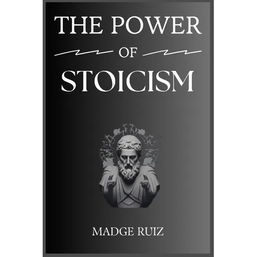The Power of Stoicism: Unleashing Resilience and Inner Strength for a Fulfilling Life (2023 Guide for Beginners)