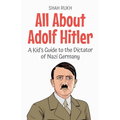 All About Adolf Hitler: A Kid's Guide to the Dictator of Nazi Germany
