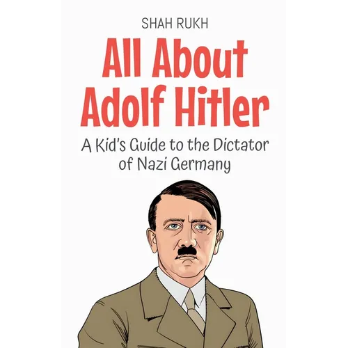 All About Adolf Hitler: A Kid's Guide to the Dictator of Nazi Germany