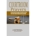 Courtroom Prayers: Prayers And Declarations in the Courts of Heaven For Victory, Breakthrough, and Deliverance
