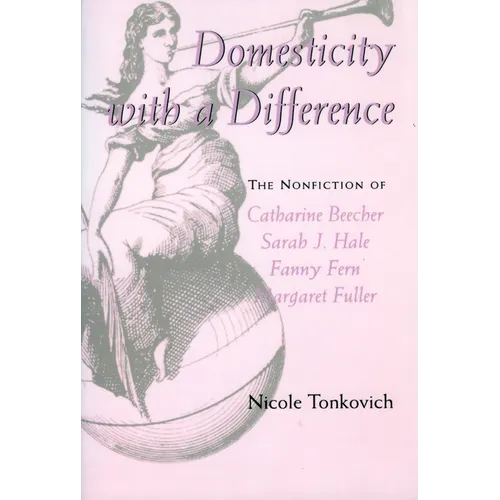 Domesticity with a Difference: The Nonfiction of Catharine Beecher, Sarah J. Hale, Fanny Fern, and Margaret Fuller