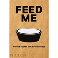 Feed Me: 50 Home Cooked Meals for Your Dog