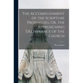 The Accomplishment of the Scripture Prophecies, Or, the Approaching Deliverance of the Church
