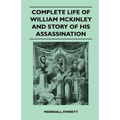 Complete Life of William McKinley and Story of His Assassination - An Authentic and Official Memorial Edition, Containing Every Incident in the Career