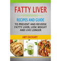 Fatty Liver: Recipes And Guide To Prevent And Reverse Fatty Liver, Lose Weight And Live Longer