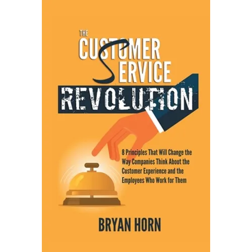 The Customer Service Revolution: 8 Principles That Will Change the Way Companies Think About the Customer Experience and the Employees Who Work for Th - Paperback