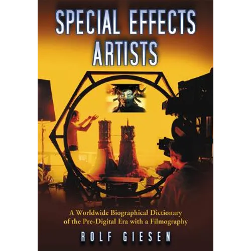 Special Effects Artists: A Worldwide Biographical Dictionary of the Pre-Digital Era with a Filmography