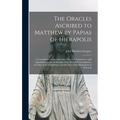 The Oracles Ascribed to Matthew by Papias of Hierapolis: a Contribution to the Criticism of the New Testament: With Appendices on the Authorship of th