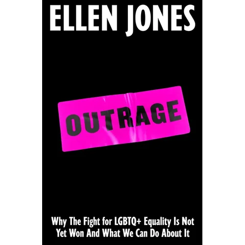 Outrage: Why the Fight for LGBTQ+ Equality Is Not Yet Won and What We Can Do about It