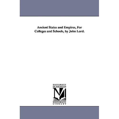 Ancient States and Empires, For Colleges and Schools, by John Lord.