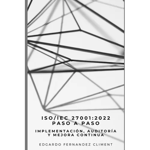 Iso/Iec 27001: 2022 Paso a Paso: Implementación, Auditoría y Mejora Continua