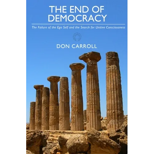 The End of Democracy: The Failure of the Ego Self and the Search for Unitive Consciousness