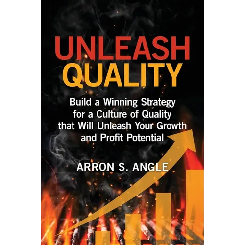 Unleash Quality: Build a Winning Strategy for a Culture of Quality that Will Unleash Your Growth and Profit Potential