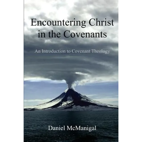 Encountering Christ in the Covenants: An Introduction to Covenant Theology