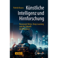 Künstliche Intelligenz Und Hirnforschung: Neuronale Netze, Deep Learning Und Die Zukunft Der Kognition