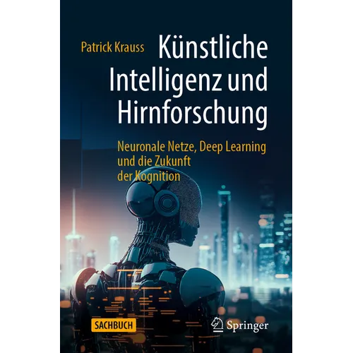 Künstliche Intelligenz Und Hirnforschung: Neuronale Netze, Deep Learning Und Die Zukunft Der Kognition