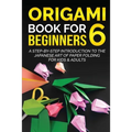 Origami Book for Beginners 6: A Step-by-Step Introduction to the Japanese Art of Paper Folding for Kids & Adults