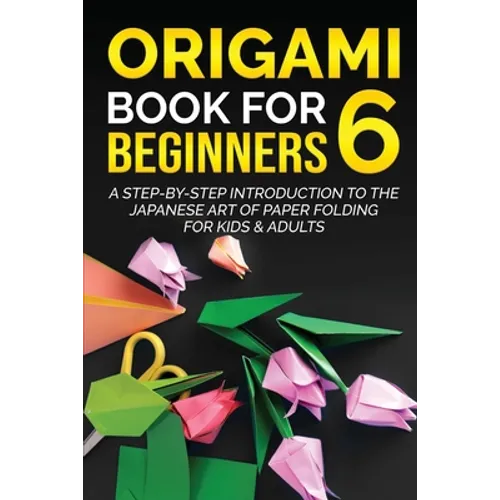 Origami Book for Beginners 6: A Step-by-Step Introduction to the Japanese Art of Paper Folding for Kids & Adults